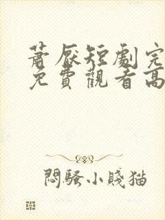 萧厌短剧完整版免费观看高清