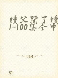 续父开了续女包1-100集全中文字幕