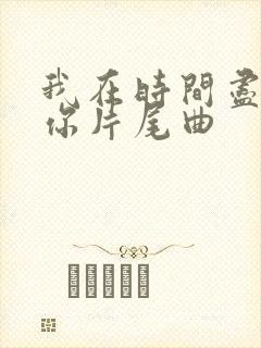 我在时间尽头等你片尾曲