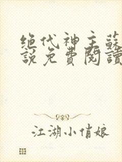 绝代神主苏莫小说免费阅读无弹窗