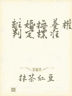 离婚抚养权怎么判定标准