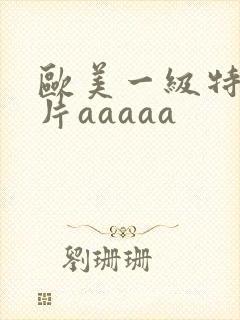 欧美一级特黄大片aaaaa