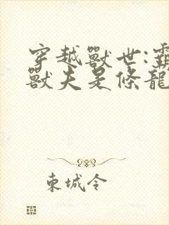 穿越兽世:霸道兽夫是条龙女主角