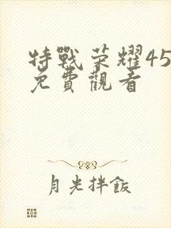 特战荣耀45集免费观看