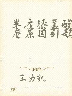 半夜膝盖酸痛什么原因引起的女性