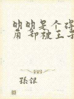 明明是个碍事配角 却被王子给宠爱了