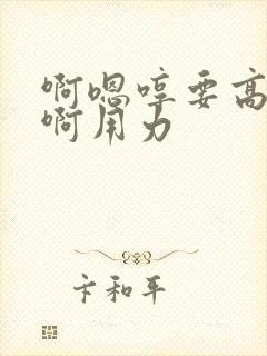 啊嗯哼要高潮了啊用力封面