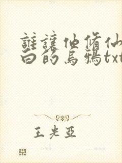 谁让他修仙的最白的乌鸦txt