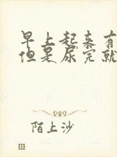 早上起来有晨勃但是尿完就软