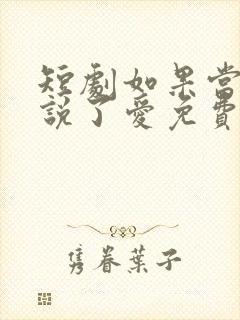 短剧如果当时我说了爱免费观看全集