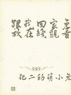 跟我回家免费播放在线观看