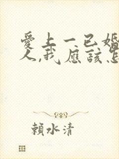 爱上一已婚的男人,我应该怎么办