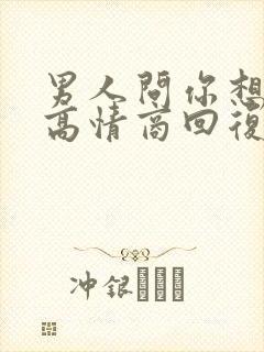 男人问你想要啥高情商回复