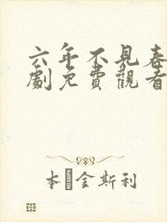 六年不见春归短剧免费观看