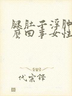 腿肚子浮肿是怎么回事女性