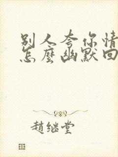 别人夸你情商高怎么幽默回答