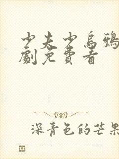 少夫少乌鸦嘴短剧免费看