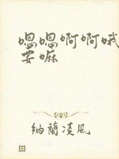 嗯嗯啊啊哦哦不要嘛