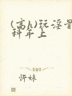 (高h)玩淫骨科年上