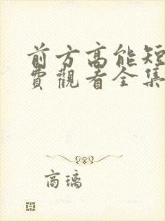 前方高能短剧免费观看全集完整版
