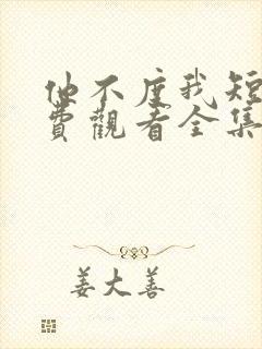 他不度我短剧免费观看全集高清版