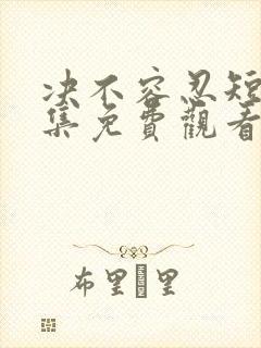 决不容忍短剧全集免费观看完整版