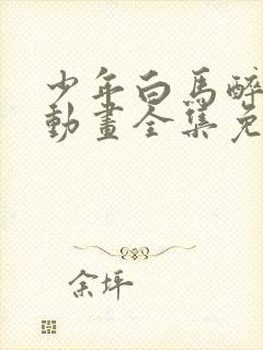 少年白马醉春风动画全集免费观看