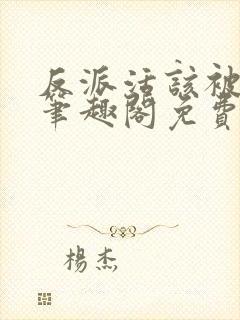 反派活该被弄哭笔趣阁免费阅读全文