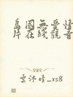 岛国无爱情动作片在线观看