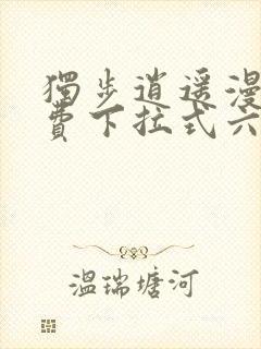 独步逍遥漫画免费下拉式六漫画