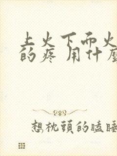 上火下面火辣辣的疼 用什么药