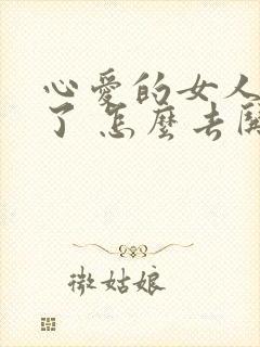 心爱的女人生气了 怎么去哄她开心呢