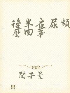 后半夜尿频是怎么回事