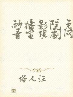 秒播影院免费观看电视剧网站