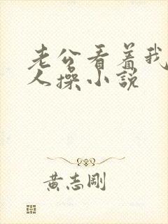 老公看着我被别人操小说