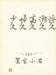 少妇高潮惨叫久久久久久久