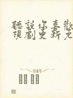 听说你喜欢我电视剧更新免费观看