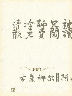 清冷师兄被迫承欢免费阅读