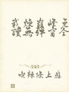 武炼巅峰免费阅读无弹窗全文