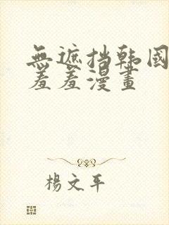 无遮挡韩国男女羞羞漫画