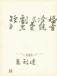 短剧《冷婚逢情》免费观看全集