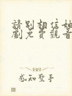 请别相信她电视剧免费观看