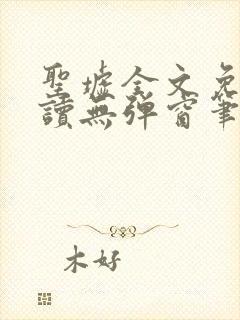 圣墟全文免费阅读无弹窗笔趣阁