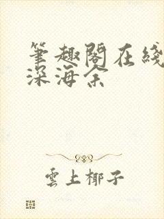 笔趣阁在线阅读深海余