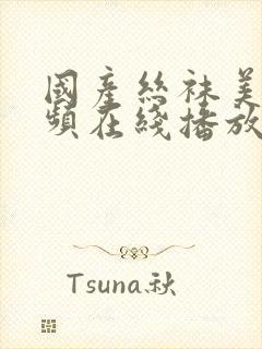 国产丝袜美腿视频在线播放