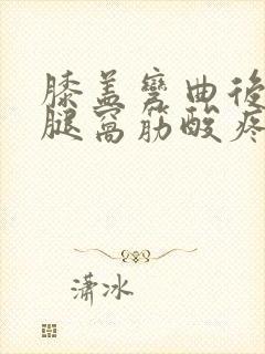 膝盖弯曲后面的腿窝筋酸疼挂什么科