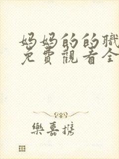 妈妈的的职业7免费观看全集在线播放