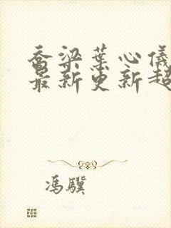 乔梁叶心仪章节最新更新超前