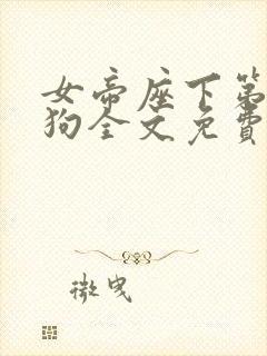 女帝座下第一走狗全文免费阅读