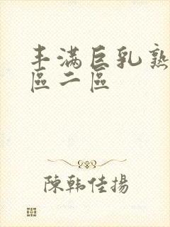 丰满巨乳熟妇一区二区